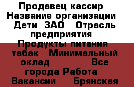 Продавец-кассир › Название организации ­ Дети, ЗАО › Отрасль предприятия ­ Продукты питания, табак › Минимальный оклад ­ 27 000 - Все города Работа » Вакансии   . Брянская обл.,Сельцо г.